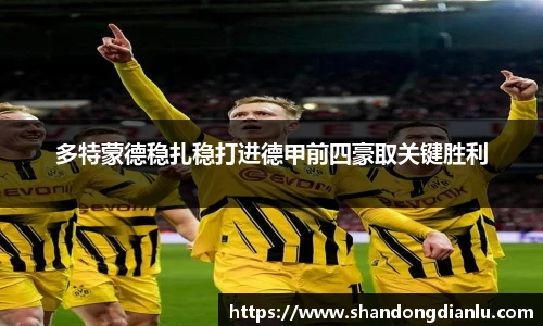 多特蒙德稳扎稳打进德甲前四豪取关键胜利