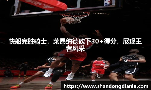 快船完胜骑士，莱昂纳德砍下30+得分，展现王者风采
