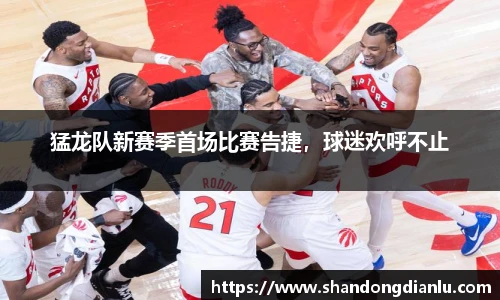 猛龙队新赛季首场比赛告捷，球迷欢呼不止