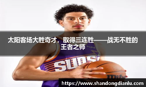 太阳客场大胜奇才，取得三连胜——战无不胜的王者之师