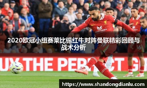 2020欧冠小组赛莱比锡红牛对阵曼联精彩回顾与战术分析