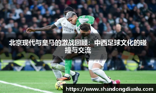 北京现代与皇马的激战回顾：中西足球文化的碰撞与交流