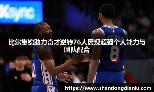 比尔集锦助力奇才逆转76人展现超强个人能力与团队配合
