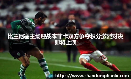 比兰尼塞主场迎战本菲卡双方争夺积分激烈对决即将上演